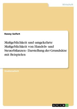 Maßgeblichkeit und umgekehrte Maßgeblichkeit von Handels- und Steuerbilanzen - Darstellung der Grundsätze mit Beispielen