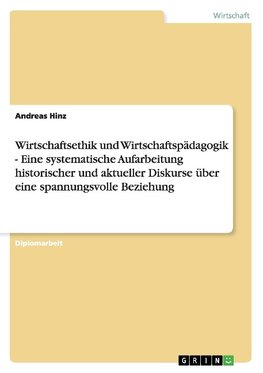 Wirtschaftsethik und Wirtschaftspädagogik - Eine systematische Aufarbeitung historischer und aktueller Diskurse über eine spannungsvolle Beziehung