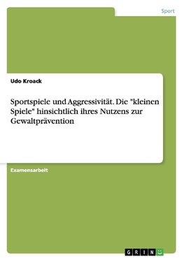 Sportspiele und Aggressivität. Die "kleinen Spiele" hinsichtlich ihres Nutzens zur Gewaltprävention