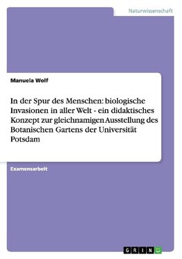 In der Spur des Menschen: biologische Invasionen in aller Welt - ein didaktisches Konzept zur gleichnamigen Ausstellung des Botanischen Gartens der Universität Potsdam