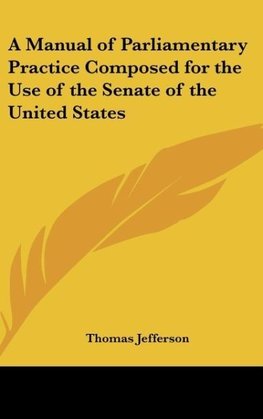 A Manual of Parliamentary Practice Composed for the Use of the Senate of the United States