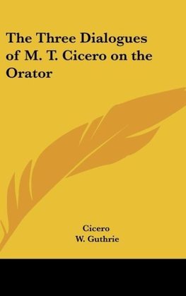 The Three Dialogues of M. T. Cicero on the Orator