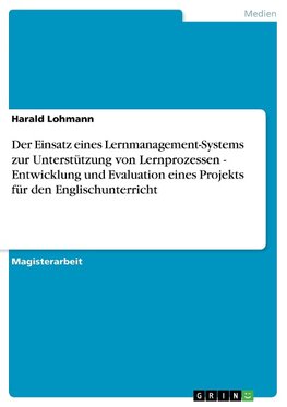 Der Einsatz eines Lernmanagement-Systems zur Unterstützung von Lernprozessen - Entwicklung und Evaluation eines Projekts für den Englischunterricht