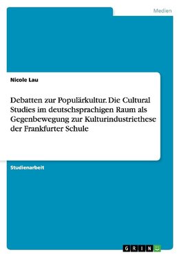 Debatten zur Populärkultur. Die Cultural Studies im deutschsprachigen Raum als Gegenbewegung zur Kulturindustriethese der Frankfurter Schule