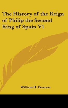 The History of the Reign of Philip the Second King of Spain V1