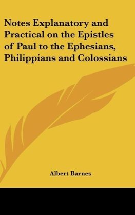 Notes Explanatory and Practical on the Epistles of Paul to the Ephesians, Philippians and Colossians