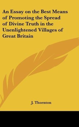 An Essay on the Best Means of Promoting the Spread of Divine Truth in the Unenlightened Villages of Great Britain