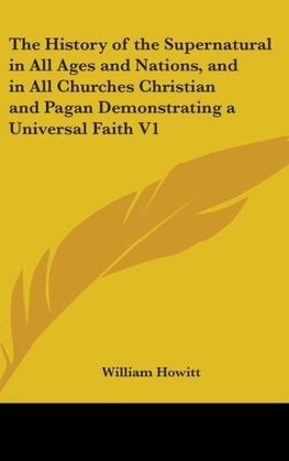 The History of the Supernatural in All Ages and Nations, and in All Churches Christian and Pagan Demonstrating a Universal Faith V1