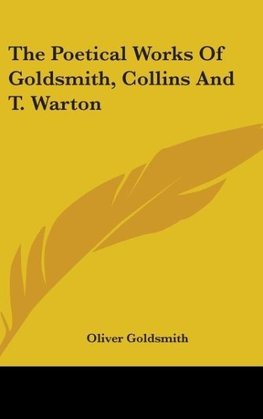 The Poetical Works Of Goldsmith, Collins And T. Warton