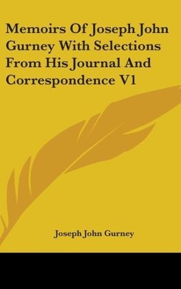 Memoirs Of Joseph John Gurney With Selections From His Journal And Correspondence V1