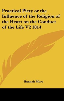 Practical Piety or the Influence of the Religion of the Heart on the Conduct of the Life V2 1814