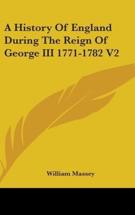 A History Of England During The Reign Of George III 1771-1782 V2