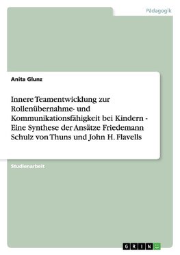 Innere Teamentwicklung zur Rollenübernahme- und Kommunikationsfähigkeit bei Kindern - Eine Synthese der Ansätze Friedemann Schulz von Thuns und John H. Flavells