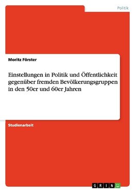 Einstellungen in Politik und Öffentlichkeit gegenüber fremden Bevölkerungsgruppen in den 50er und 60er Jahren