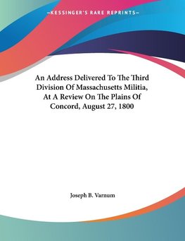 An Address Delivered To The Third Division Of Massachusetts Militia, At A Review On The Plains Of Concord, August 27, 1800