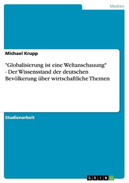 "Globalisierung ist eine Weltanschauung" - Der Wissensstand der deutschen Bevölkerung über wirtschaftliche Themen