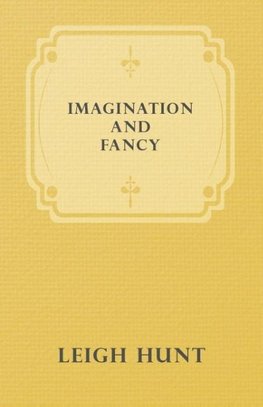 Imagination and Fancy; Or, Selections from the English Poets Illustrative of Those First Requisites of Their Art, with Markings of the Best Passages, Critical Notices of the Writers, and an Essay in Answer to the Question, "What is Poetry?"