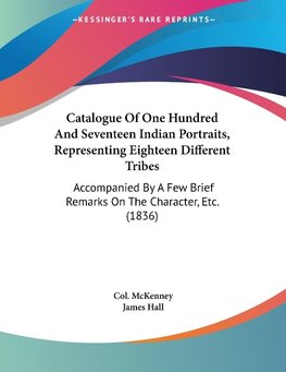 Catalogue Of One Hundred And Seventeen Indian Portraits, Representing Eighteen Different Tribes