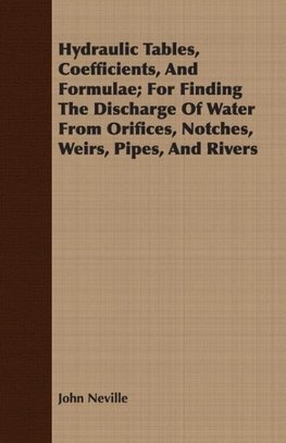 Hydraulic Tables, Coefficients, And Formulae; For Finding The Discharge Of Water From Orifices, Notches, Weirs, Pipes, And Rivers