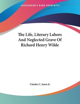 The Life, Literary Labors And Neglected Grave Of Richard Henry Wilde