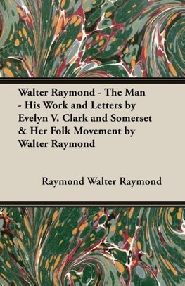 Walter Raymond - The Man - His Work and Letters by Evelyn V. Clark and Somerset & Her Folk Movement by Walter Raymond