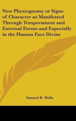 New Physiognomy or Signs of Character as Manifested Through Temperament and External Forms and Especially in the Human Face Divine