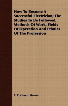 How To Become A Successful Electrician; The Studies To Be Followed, Methods Of Work, Fields Of Operation And Ethnics Of The Profession