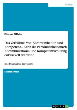 Das Verhältnis von Kommunikation und Kompetenz- Kann die Persönlichkeit durch Kommunikations- und Kompetenzschulung entwickelt werden?