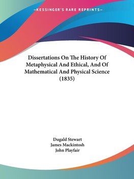 Dissertations On The History Of Metaphysical And Ethical, And Of Mathematical And Physical Science (1835)