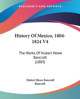 History Of Mexico, 1804-1824 V4