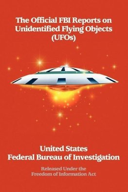 The Official FBI Reports on Unidentified Flying Objects (UFOs) Released Under the Freedom of Information ACT