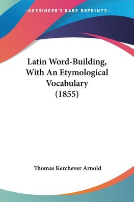 Latin Word-Building, With An Etymological Vocabulary (1855)