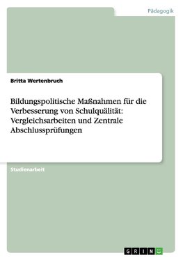 Bildungspolitische Maßnahmen für die Verbesserung von Schulquälität: Vergleichsarbeiten und Zentrale Abschlussprüfungen