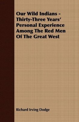 Our Wild Indians - Thirty-Three Years' Personal Experience Among The Red Men Of The Great West