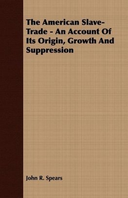 The American Slave-Trade - An Account Of Its Origin, Growth And Suppression