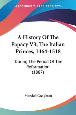 A History Of The Papacy V3, The Italian Princes, 1464-1518