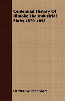 Centennial History of Illinois; The Industrial State; 1870-1893