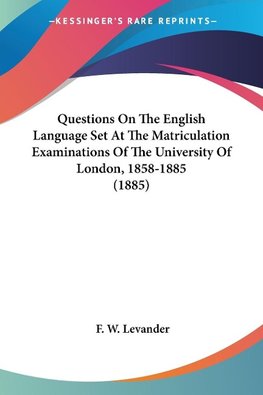 Questions On The English Language Set At The Matriculation Examinations Of The University Of London, 1858-1885 (1885)