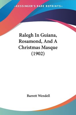 Ralegh In Guiana, Rosamond, And A Christmas Masque (1902)