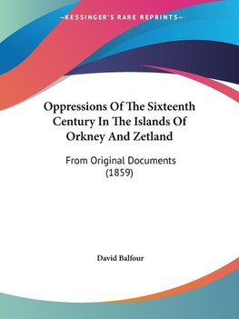 Oppressions Of The Sixteenth Century In The Islands Of Orkney And Zetland