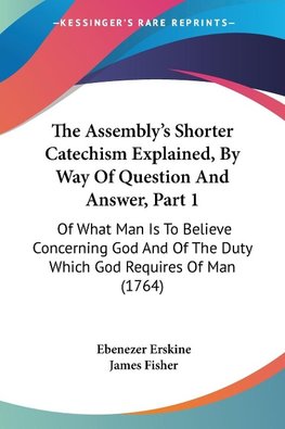 The Assembly's Shorter Catechism Explained, By Way Of Question And Answer, Part 1