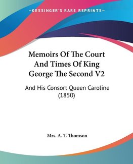 Memoirs Of The Court And Times Of King George The Second V2