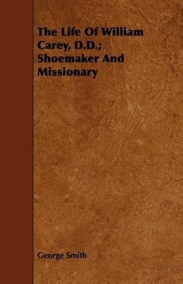 The Life Of William Carey, D.D.; Shoemaker And Missionary