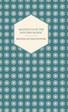 Argonauts Of The Western Pacific - An Account of Native Enterprise and Adventure in the Archipelagoes of Melanesian New Guinea - With 5 maps, 65 Illustrations and 2 Figures