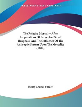 The Relative Mortality After Amputations Of Large And Small Hospitals, And The Influence Of The Antiseptic System Upon The Mortality (1882)