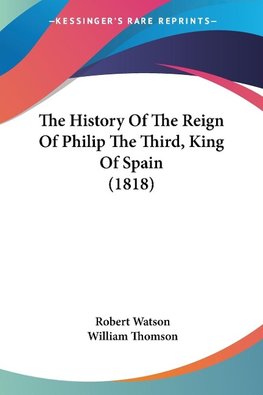 The History Of The Reign Of Philip The Third, King Of Spain (1818)