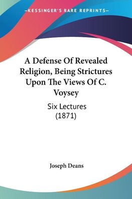 A Defense Of Revealed Religion, Being Strictures Upon The Views Of C. Voysey