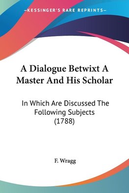 A Dialogue Betwixt A Master And His Scholar