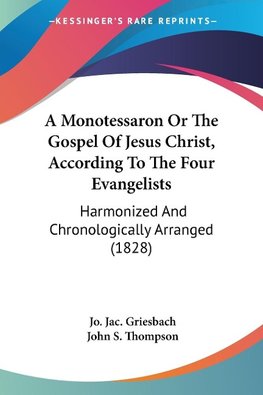 A Monotessaron Or The Gospel Of Jesus Christ, According To The Four Evangelists