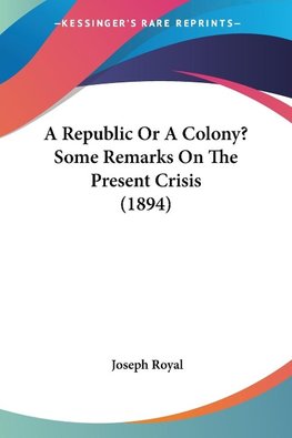 A Republic Or A Colony? Some Remarks On The Present Crisis (1894)